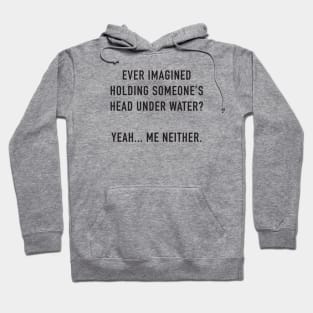 Ever Imagined Holding Someone's Head Under Water Hoodie